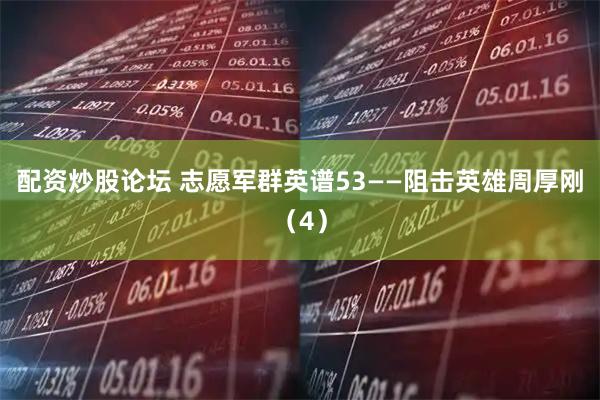 配资炒股论坛 志愿军群英谱53——阻击英雄周厚刚（4）