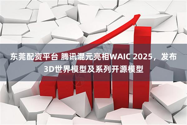 东莞配资平台 腾讯混元亮相WAIC 2025，发布3D世界模型及系列开源模型