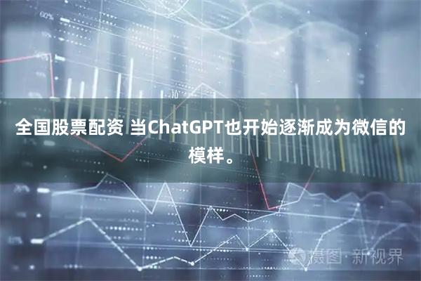 全国股票配资 当ChatGPT也开始逐渐成为微信的模样。