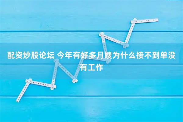 配资炒股论坛 今年有好多月嫂为什么接不到单没有工作
