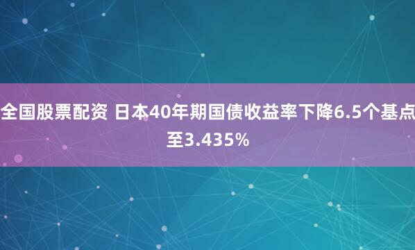 全国股票配资 日本40年期国债收益率下降6.5个基点至3.435%